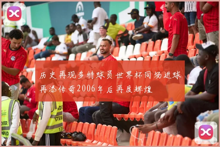 历史再现多特球员世界杯同场进球再添传奇2006年后再度辉煌