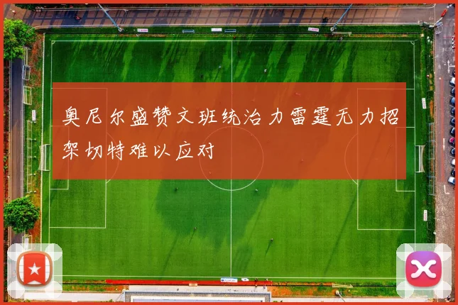 奥尼尔盛赞文班统治力雷霆无力招架切特难以应对