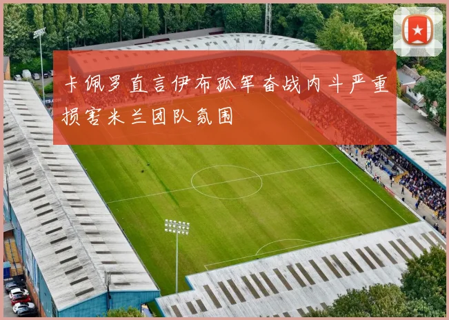卡佩罗直言伊布孤军奋战内斗严重损害米兰团队氛围